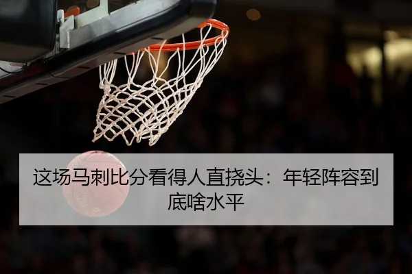 这场马刺比分看得人直挠头：年轻阵容到底啥水平