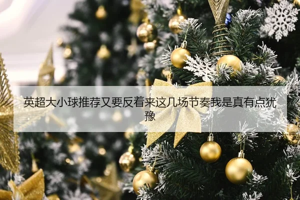 英超大小球推荐又要反着来这几场节奏我是真有点犹豫