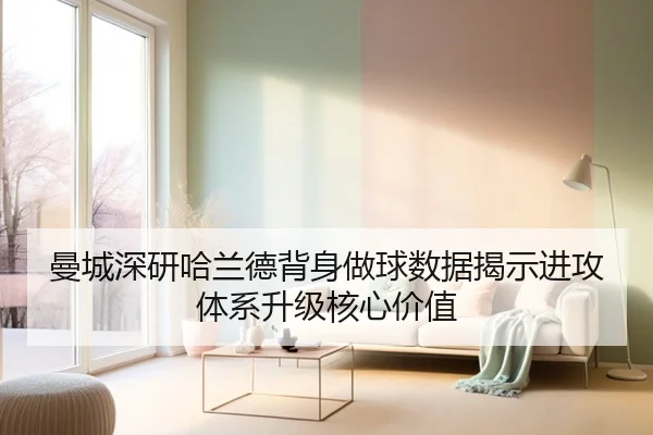 曼城深研哈兰德背身做球数据揭示进攻体系升级核心价值