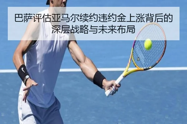 巴萨评估亚马尔续约违约金上涨背后的深层战略与未来布局