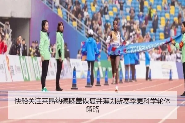 快船关注莱昂纳德膝盖恢复并筹划新赛季更科学轮休策略
