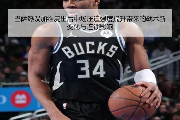 巴萨热议加维复出后中场压迫强度提升带来的战术新变化与连锁影响
