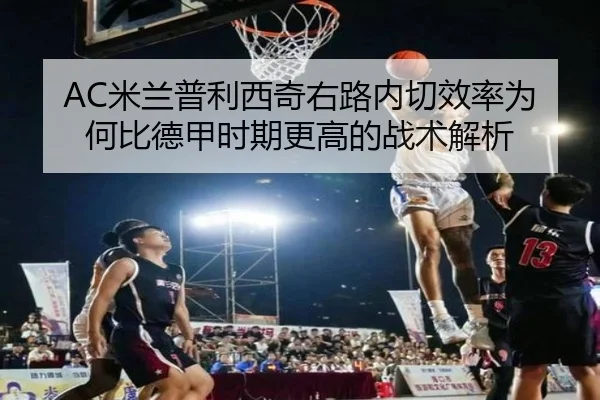 AC米兰普利西奇右路内切效率为何比德甲时期更高的战术解析