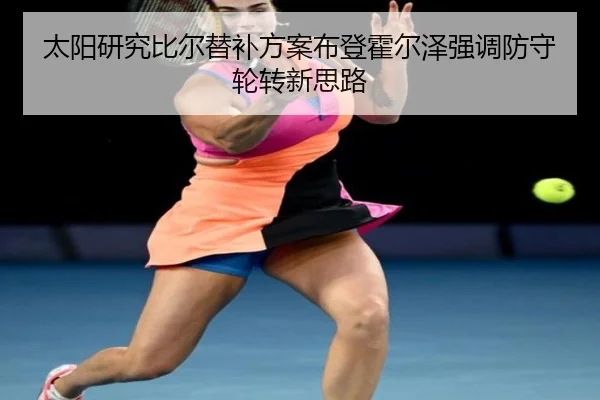 太阳研究比尔替补方案布登霍尔泽强调防守轮转新思路