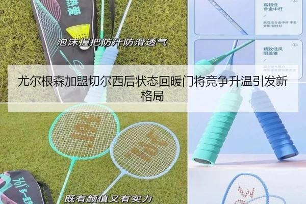尤尔根森加盟切尔西后状态回暖门将竞争升温引发新格局
